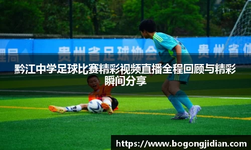 黔江中学足球比赛精彩视频直播全程回顾与精彩瞬间分享