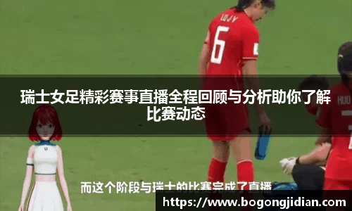 瑞士女足精彩赛事直播全程回顾与分析助你了解比赛动态