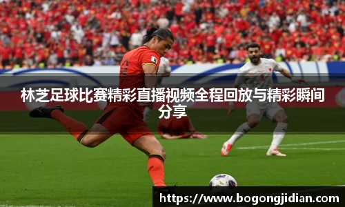 林芝足球比赛精彩直播视频全程回放与精彩瞬间分享