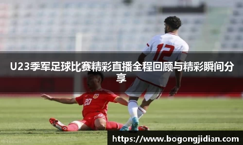 U23季军足球比赛精彩直播全程回顾与精彩瞬间分享