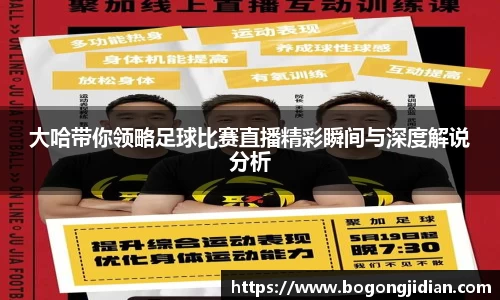 大哈带你领略足球比赛直播精彩瞬间与深度解说分析