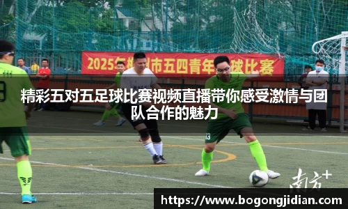 精彩五对五足球比赛视频直播带你感受激情与团队合作的魅力