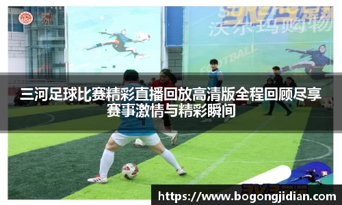 三河足球比赛精彩直播回放高清版全程回顾尽享赛事激情与精彩瞬间