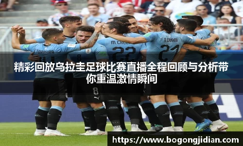 精彩回放乌拉圭足球比赛直播全程回顾与分析带你重温激情瞬间