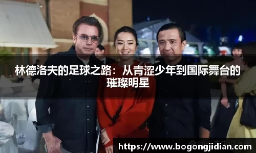 林德洛夫的足球之路:从青涩少年到国际舞台的璀璨明星