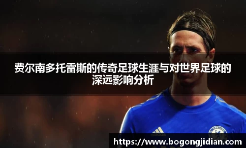 费尔南多托雷斯的传奇足球生涯与对世界足球的深远影响分析
