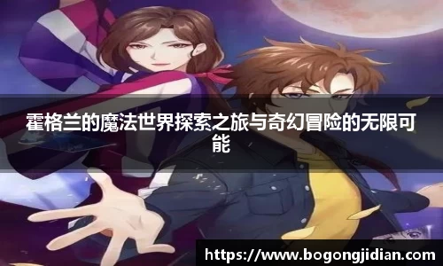 霍格兰的魔法世界探索之旅与奇幻冒险的无限可能