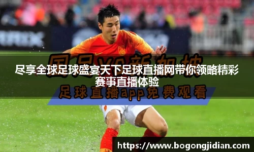 尽享全球足球盛宴天下足球直播网带你领略精彩赛事直播体验