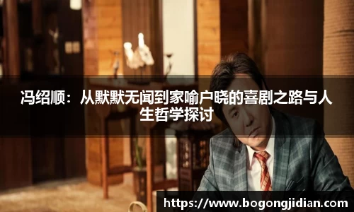 冯绍顺：从默默无闻到家喻户晓的喜剧之路与人生哲学探讨