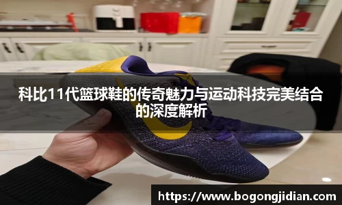 科比11代篮球鞋的传奇魅力与运动科技完美结合的深度解析