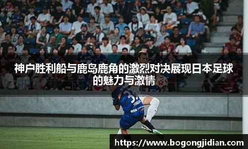 神户胜利船与鹿岛鹿角的激烈对决展现日本足球的魅力与激情