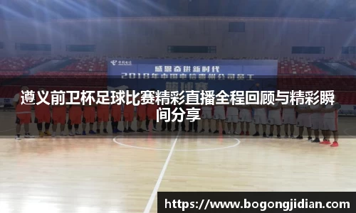 遵义前卫杯足球比赛精彩直播全程回顾与精彩瞬间分享