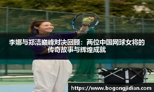 李娜与郑洁巅峰对决回顾:两位中国网球女将的传奇故事与辉煌成就