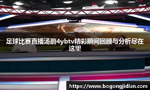 足球比赛直播汤蔚4ybtv精彩瞬间回顾与分析尽在这里
