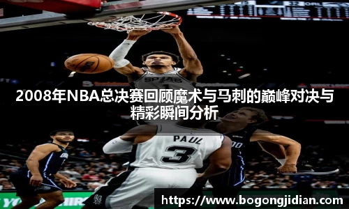 2008年NBA总决赛回顾魔术与马刺的巅峰对决与精彩瞬间分析