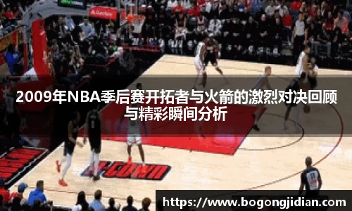 2009年NBA季后赛开拓者与火箭的激烈对决回顾与精彩瞬间分析