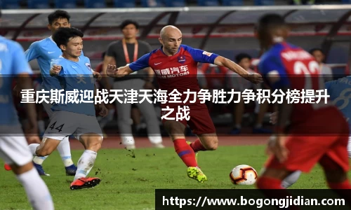 重庆斯威迎战天津天海全力争胜力争积分榜提升之战