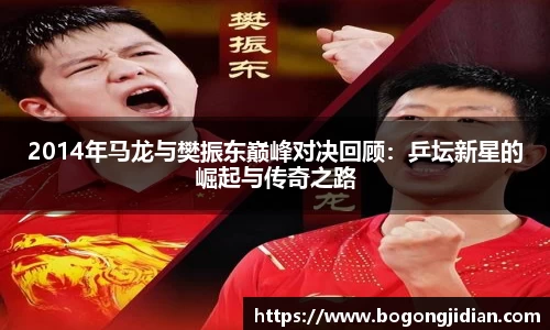 2014年马龙与樊振东巅峰对决回顾:乒坛新星的崛起与传奇之路