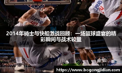 2014年骑士与快船激战回顾:一场篮球盛宴的精彩瞬间与战术较量