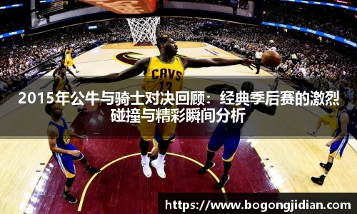 2015年公牛与骑士对决回顾：经典季后赛的激烈碰撞与精彩瞬间分析